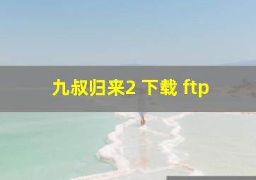 九叔归来2 下载 ftp